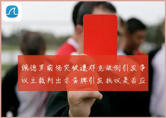 佩德罗前场突破遭邓克放倒引发争议主裁判出示黄牌引发抗议是否应为红牌